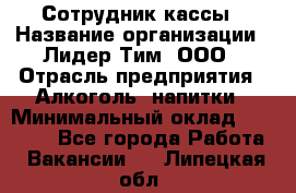 Сотрудник кассы › Название организации ­ Лидер Тим, ООО › Отрасль предприятия ­ Алкоголь, напитки › Минимальный оклад ­ 23 000 - Все города Работа » Вакансии   . Липецкая обл.